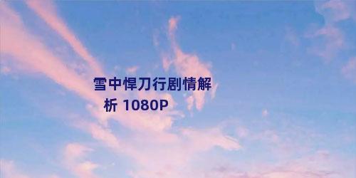 雪中悍刀行剧情解析 1080P